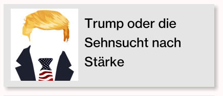 Trump oder die Sehnsucht nach St�rke