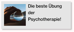 Die beste �bung der Psychotherapie!